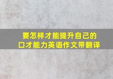 要怎样才能提升自己的口才能力英语作文带翻译