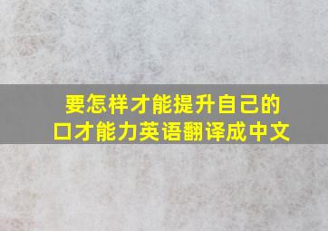 要怎样才能提升自己的口才能力英语翻译成中文