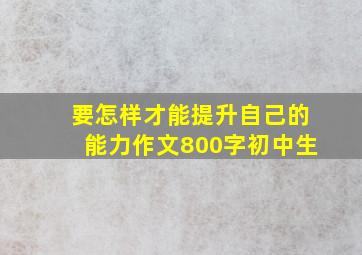 要怎样才能提升自己的能力作文800字初中生