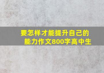 要怎样才能提升自己的能力作文800字高中生