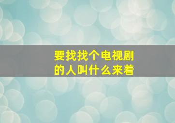 要找找个电视剧的人叫什么来着