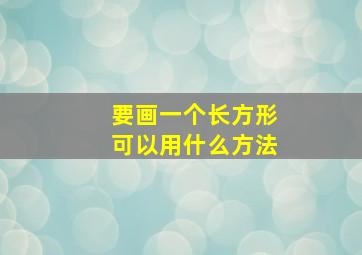 要画一个长方形可以用什么方法