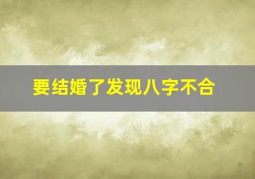 要结婚了发现八字不合