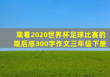 观看2020世界杯足球比赛的观后感300字作文三年级下册