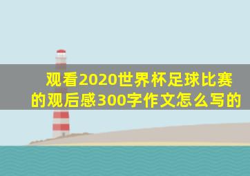 观看2020世界杯足球比赛的观后感300字作文怎么写的