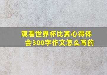 观看世界杯比赛心得体会300字作文怎么写的