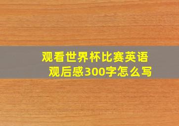 观看世界杯比赛英语观后感300字怎么写