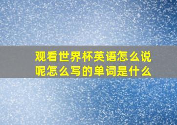 观看世界杯英语怎么说呢怎么写的单词是什么