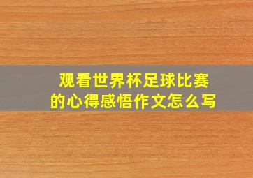 观看世界杯足球比赛的心得感悟作文怎么写