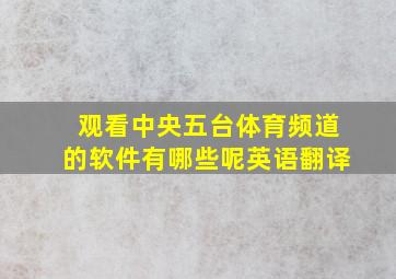 观看中央五台体育频道的软件有哪些呢英语翻译