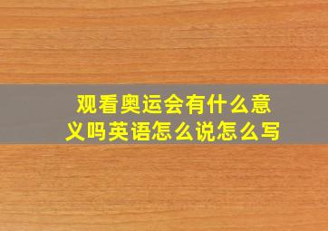 观看奥运会有什么意义吗英语怎么说怎么写