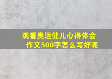 观看奥运健儿心得体会作文500字怎么写好呢