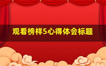 观看榜样5心得体会标题