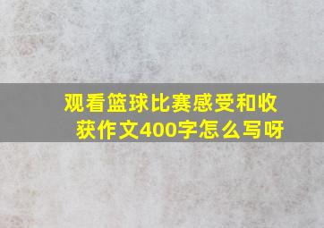 观看篮球比赛感受和收获作文400字怎么写呀