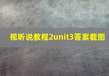 视听说教程2unit3答案截图