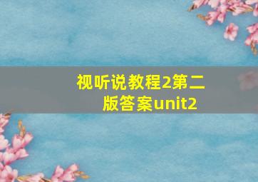 视听说教程2第二版答案unit2