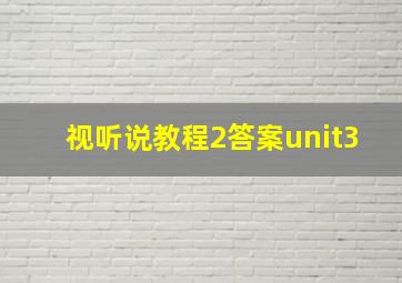 视听说教程2答案unit3