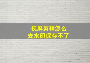 视屏剪辑怎么去水印保存不了