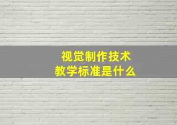 视觉制作技术教学标准是什么