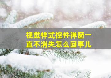 视觉样式控件弹窗一直不消失怎么回事儿