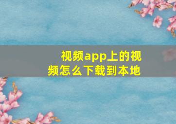 视频app上的视频怎么下载到本地