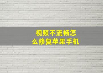 视频不流畅怎么修复苹果手机