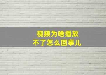 视频为啥播放不了怎么回事儿