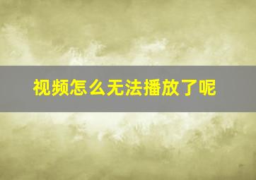 视频怎么无法播放了呢