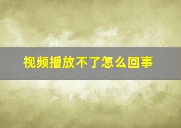 视频播放不了怎么回事