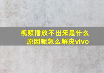 视频播放不出来是什么原因呢怎么解决vivo