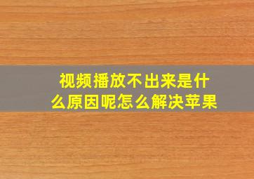 视频播放不出来是什么原因呢怎么解决苹果