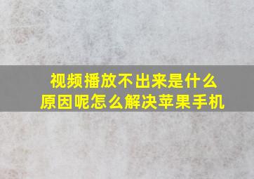 视频播放不出来是什么原因呢怎么解决苹果手机