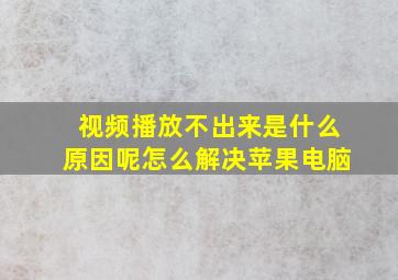 视频播放不出来是什么原因呢怎么解决苹果电脑