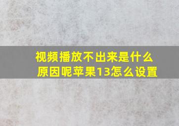 视频播放不出来是什么原因呢苹果13怎么设置