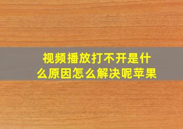 视频播放打不开是什么原因怎么解决呢苹果