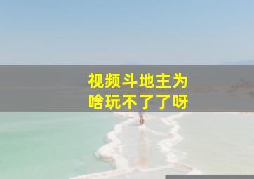 视频斗地主为啥玩不了了呀