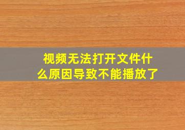 视频无法打开文件什么原因导致不能播放了