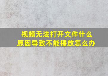 视频无法打开文件什么原因导致不能播放怎么办