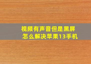 视频有声音但是黑屏怎么解决苹果13手机