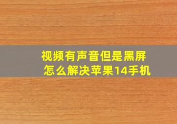 视频有声音但是黑屏怎么解决苹果14手机