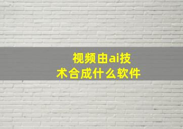 视频由ai技术合成什么软件