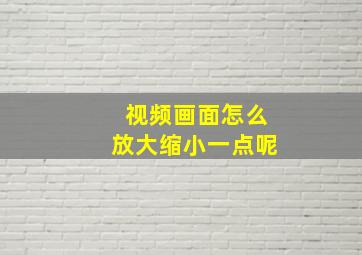 视频画面怎么放大缩小一点呢