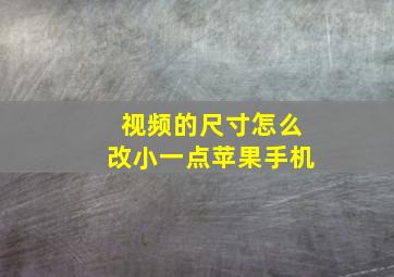 视频的尺寸怎么改小一点苹果手机