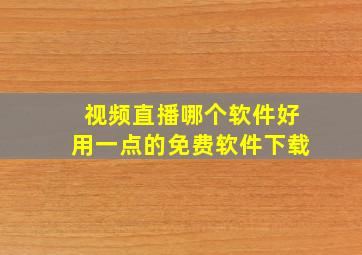 视频直播哪个软件好用一点的免费软件下载