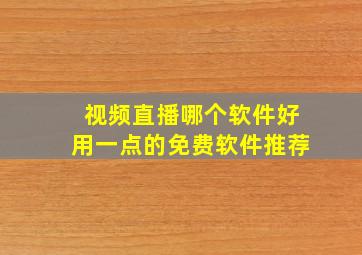 视频直播哪个软件好用一点的免费软件推荐