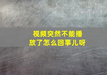 视频突然不能播放了怎么回事儿呀