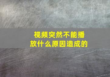 视频突然不能播放什么原因造成的