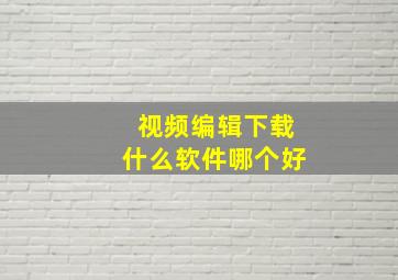 视频编辑下载什么软件哪个好