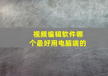 视频编辑软件哪个最好用电脑端的