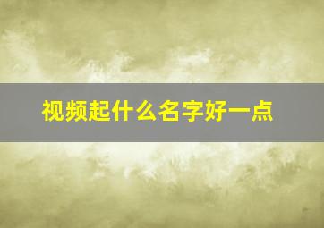 视频起什么名字好一点